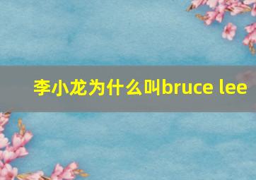 李小龙为什么叫bruce lee